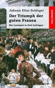 portada Der Triumph der guten Frauen: Ein Lustspiel in fünf Aufzügen (en Alemán)
