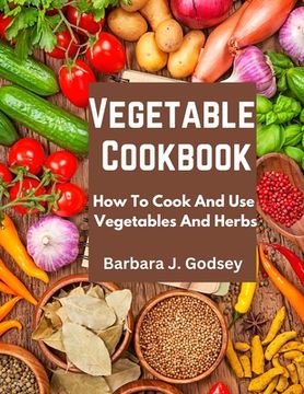 portada Vegetable Cookbook: How To Cook And Use Vegetables And Herbs (en Inglés)