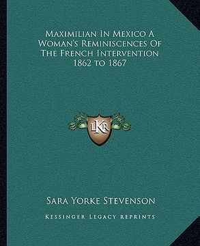portada maximilian in mexico a woman's reminiscences of the french intervention 1862 to 1867 (in English)