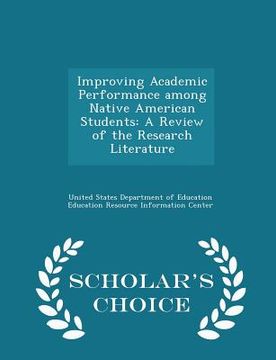 portada Improving Academic Performance Among Native American Students: A Review of the Research Literature - Scholar's Choice Edition (en Inglés)