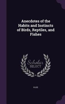 portada Anecdotes of the Habits and Instincts of Birds, Reptiles, and Fishes (en Inglés)