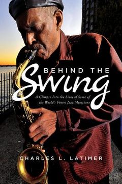 portada Behind The Swing: A Glimpse Into The Lives Of Some Of The World's Finest Jazz Musicians (en Inglés)
