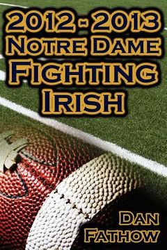 portada 2012 - 2013 undefeated notre dame fighting irish - beating all odds, the road to the bcs championship game, & a college football legacy