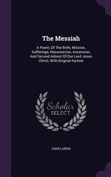 portada The Messiah: A Poem, Of The Birth, Mission, Sufferings, Resurrection, Ascension, And Second Advent Of Our Lord Jesus Christ, With O (en Inglés)