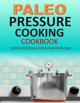 portada Paleo Pressure Cooking Cookbook: Variety of Delicious Family Favorite Recipes (en Inglés)