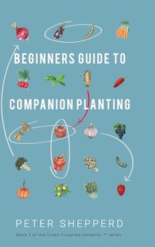 portada Beginners Guide to Companion Planting: Gardening Methods Using Plant Partners to Grow Organic Vegetables (3) (Green Fingered Gardener) (en Inglés)