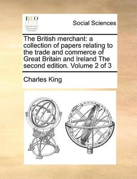 portada the british merchant: a collection of papers relating to the trade and commerce of great britain and ireland the second edition. volume 2 of (en Inglés)
