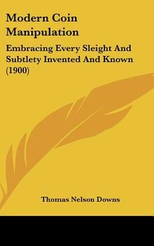 portada modern coin manipulation: embracing every sleight and subtlety invented and known (1900) (en Inglés)