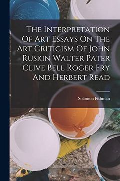 portada The Interpretation of art Essays on the art Criticism of John Ruskin Walter Pater Clive Bell Roger fry and Herbert Read