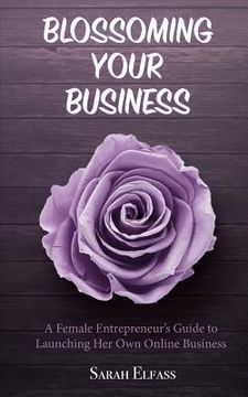 portada Blossoming Your Business: A Female Entrepreneur's Guide to Launching Her Own Online Business (in English)