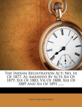 portada the indian registration act: no. iii of 1877, as amended by acts xii of 1879, xix of 1883, vii of 1888, xiii of 1889 and xii of 1891 ......
