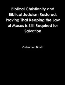 portada Biblical Christianity and Biblical Judaism Restored: Proving That Keeping the Law of Moses is Still Required for Salvation (en Inglés)