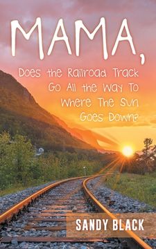 portada Mama, Does the Railroad Track Go All the Way to Where the Sun Goes Down? (en Inglés)