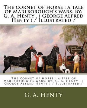 portada The cornet of horse: a tale of Marlborough's wars. By: G. A. Henty . ( George Alfred Henty ) / Illustrated / (en Inglés)