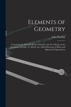 portada Elements of Geometry; Containing the First Six Books of Euclid, With Two Books on the Geometry of Solids. To Which Are Added Elements of Plane and Sph