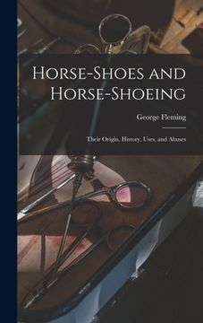 portada Horse-shoes and Horse-shoeing: Their Origin, History, Uses, and Abuses (in English)