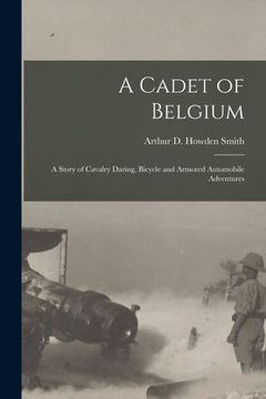 portada A Cadet of Belgium [microform]: a Story of Cavalry Daring, Bicycle and Armored Automobile Adventures (in English)