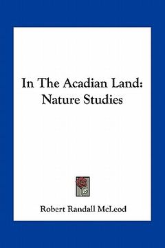 portada in the acadian land: nature studies (en Inglés)