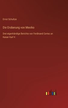 portada Die Eroberung von Mexiko: Drei eigenhändige Berichte von Ferdinand Cortez an Kaiser Karl V. 