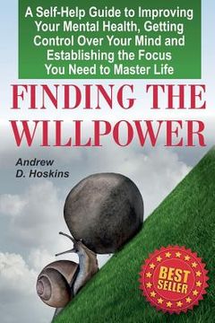 portada Finding the Willpower: A Self-Help Guide to Improving Your Mental Health, Getting Control Over Your Mind and Establishing the Focus You Need (in English)