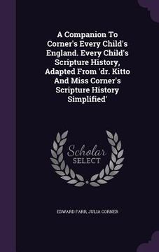 portada A Companion To Corner's Every Child's England. Every Child's Scripture History, Adapted From 'dr. Kitto And Miss Corner's Scripture History Simplified