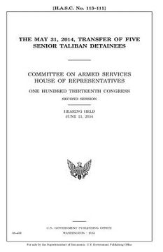 portada The May 31, 2014 transfer of five senior Taliban detainees: Committee on Armed Services, House of Representatives, One Hundred Thirteenth Congress, se (en Inglés)
