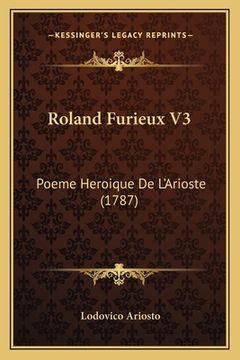 portada Roland Furieux V3: Poeme Heroique De L'Arioste (1787) (en Francés)