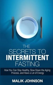 portada The Secrets to Intermittent Fasting: How You Can Stay Healthy, Slow Down the Aging Process, and Have a Lot of Energy (en Inglés)