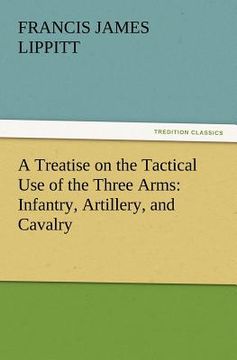 portada a treatise on the tactical use of the three arms: infantry, artillery, and cavalry