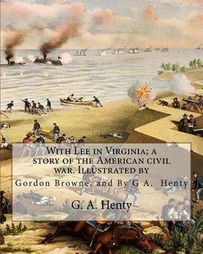 portada With Lee in Virginia; a story of the American civil war. Illustrated by: Gordon Browne (15 April 1858 - 27 May 1932) was an English artist and childre (en Inglés)