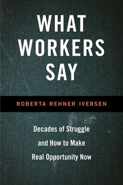 portada What Workers Say: Decades of Struggle and how to Make Real Opportunity now (en Inglés)