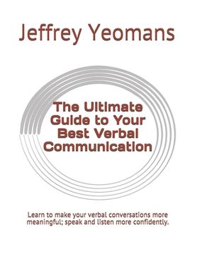 portada The Ultimate Guide to Your Best Verbal Communication: Learn to make your verbal conversations more meaningful, speak and listen more confidently. (in English)