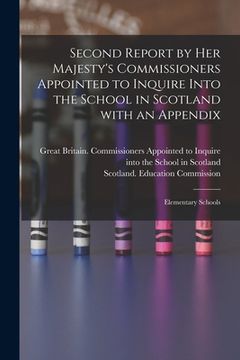portada Second Report by Her Majesty's Commissioners Appointed to Inquire Into the School in Scotland With an Appendix: Elementary Schools