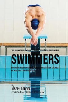 portada The Beginners Guidebook To Mental Toughness For Swimmers: Enhancing Your Performance Through Meditation, Calmness Of Mind, And Stress Management (in English)