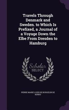 portada Travels Through Denmark and Sweden. to Which Is Prefixed, a Journal of a Voyage Down the Elbe From Dresden to Hamburg (en Inglés)