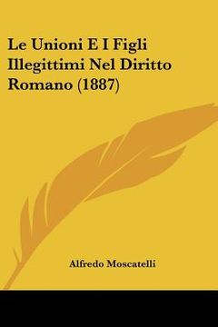 portada Le Unioni E I Figli Illegittimi Nel Diritto Romano (1887) (in Italian)