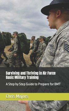 portada Surviving and Thriving in Air Force Basic Military Training: A Step by Step Guide to Prepare for BMT (en Inglés)