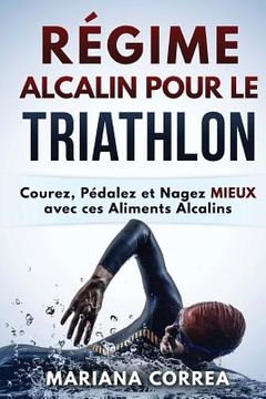 portada REGIME ALCALIN POUR Le TRIATHLON: Courez, Pedalez et Nagez MIEUX avec ces Aliments Alcalins (en Francés)
