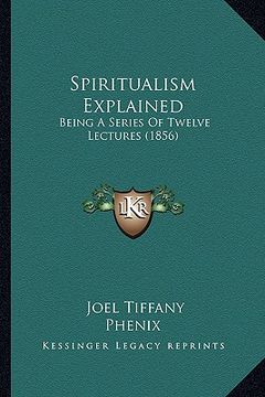 portada spiritualism explained: being a series of twelve lectures (1856) (en Inglés)