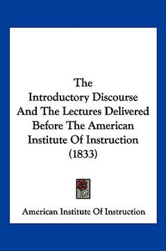 portada the introductory discourse and the lectures delivered before the american institute of instruction (1833) (in English)