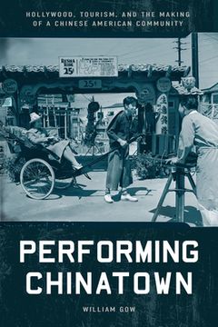 portada Performing Chinatown: Hollywood, Tourism, and the Making of a Chinese American Community (in English)