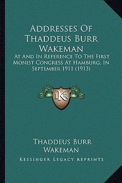 portada addresses of thaddeus burr wakeman: at and in reference to the first monist congress at hamburg, in september 1911 (1913) (in English)