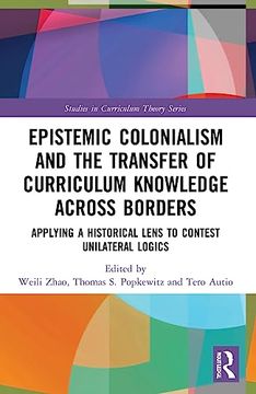 portada Epistemic Colonialism and the Transfer of Curriculum Knowledge Across Borders: Applying a Historical Lens to Contest Unilateral Logics (Studies in Curriculum Theory Series) (en Inglés)