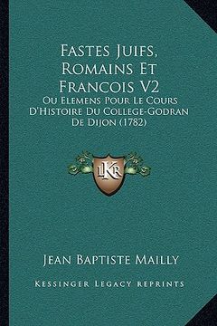 portada Fastes Juifs, Romains Et Francois V2: Ou Elemens Pour Le Cours D'Histoire Du College-Godran De Dijon (1782) (en Francés)