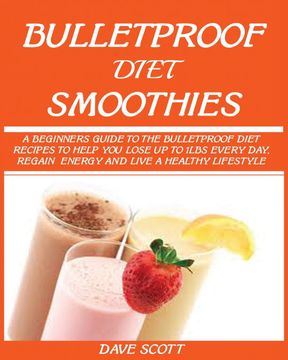portada Bulletproof Diet Smoothie: A Beginner's Guide to the Bulletproof Diet: Recipes to Help you Lose up to 1Lbs Every Day, Regain Energy and Live a Healthy Lifestyle. (en Inglés)