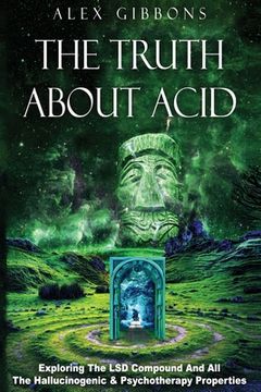 portada The Truth about Acid - Exploring the LSD Compound and All the Hallucinogenic and Psychotherapy Properties (en Inglés)