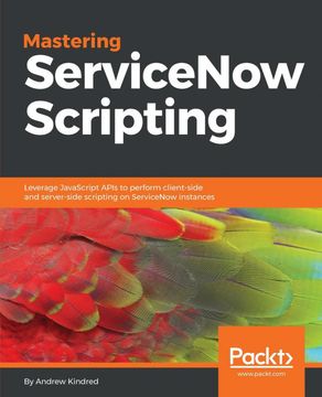 portada Mastering Servicenow Scripting: Leverage Javascript Apis to Perform Client-Side and Server-Side Scripting on Servicenow Instances (en Inglés)