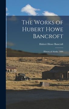 portada The Works of Hubert Howe Bancroft: History of Alaska. 1886 (en Inglés)