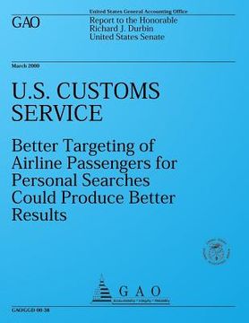 portada U.S. Customs Service: Better Targeting of Airline Passengers for Personal Searches Could Produce Better Results (en Inglés)
