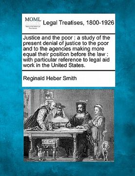 portada justice and the poor: a study of the present denial of justice to the poor and to the agencies making more equal their position before the l (en Inglés)